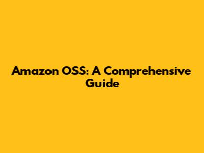 Amazon OSS: A Comprehensive Guide