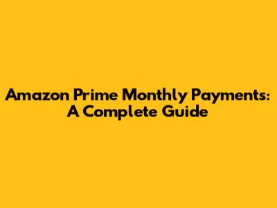 Amazon Prime Monthly Payments: A Complete Guide