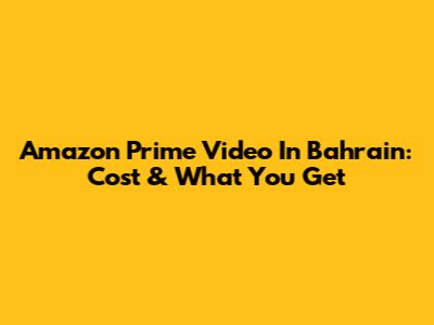 Amazon Prime Video In Bahrain: Cost & What You Get