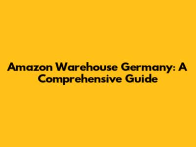 Amazon Warehouse Germany: A Comprehensive Guide