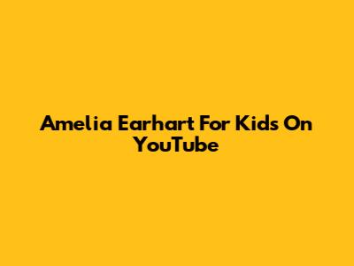 Amelia Earhart For Kids On YouTube