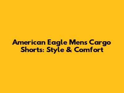 American Eagle Men's Cargo Shorts: Style & Comfort