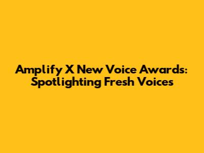 Amplify X New Voice Awards: Spotlighting Fresh Voices