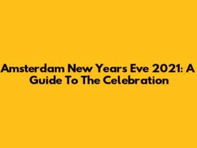 Amsterdam New Year's Eve 2021: A Guide To The Celebration
