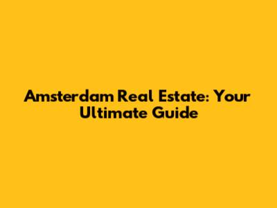 Amsterdam Real Estate: Your Ultimate Guide