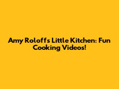 Amy Roloff's Little Kitchen: Fun Cooking Videos!