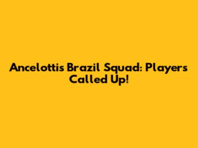 Ancelotti's Brazil Squad: Players Called Up!