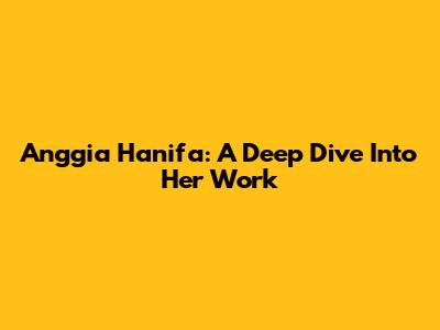 Anggia Hanifa: A Deep Dive Into Her Work