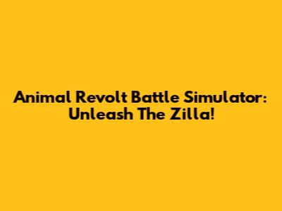 Animal Revolt Battle Simulator: Unleash The Zilla!