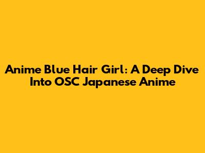 Anime Blue Hair Girl: A Deep Dive Into OSC Japanese Anime