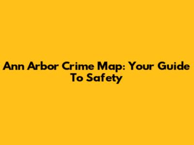 Ann Arbor Crime Map: Your Guide To Safety
