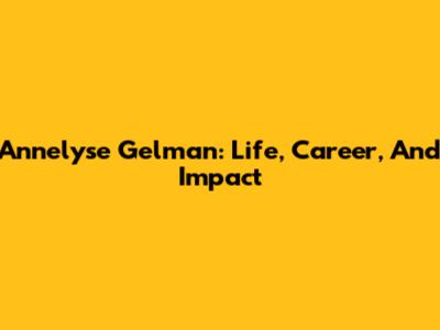 Annelyse Gelman: Life, Career, And Impact