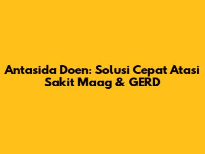 Antasida Doen: Solusi Cepat Atasi Sakit Maag & GERD