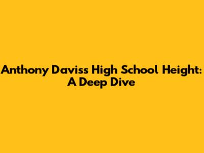 Anthony Davis's High School Height: A Deep Dive