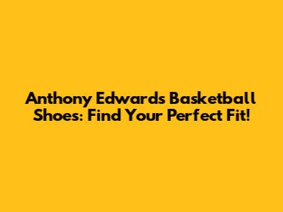Anthony Edwards Basketball Shoes: Find Your Perfect Fit!