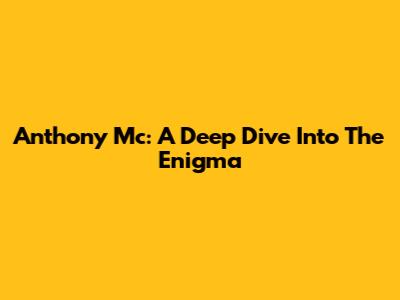 Anthony Mc: A Deep Dive Into The Enigma