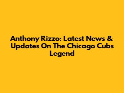 Anthony Rizzo: Latest News & Updates On The Chicago Cubs Legend