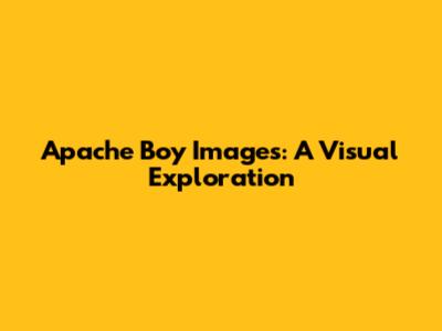 Apache Boy Images: A Visual Exploration