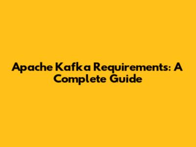 Apache Kafka Requirements: A Complete Guide