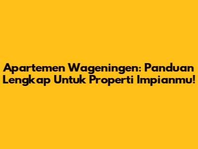 Apartemen Wageningen: Panduan Lengkap Untuk Properti Impianmu!