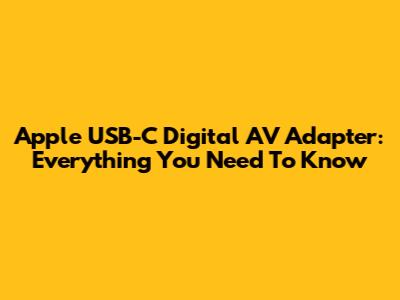 Apple USB-C Digital AV Adapter: Everything You Need To Know