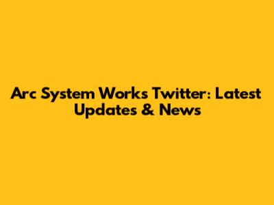 Arc System Works Twitter: Latest Updates & News