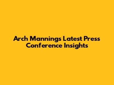 Arch Manning's Latest Press Conference Insights
