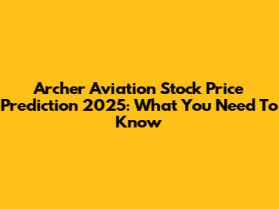 Archer Aviation Stock Price Prediction 2025: What You Need To Know