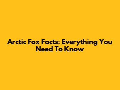 Arctic Fox Facts: Everything You Need To Know