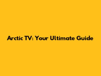 Arctic TV: Your Ultimate Guide