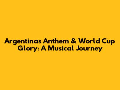Argentina's Anthem & World Cup Glory: A Musical Journey