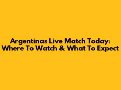 Argentina's Live Match Today: Where To Watch & What To Expect