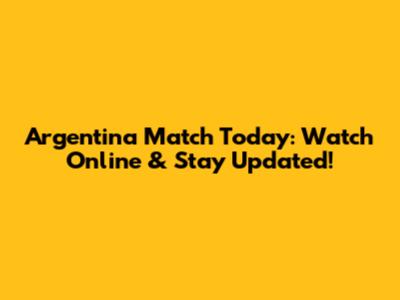 Argentina Match Today: Watch Online & Stay Updated!