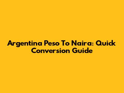 Argentina Peso To Naira: Quick Conversion Guide