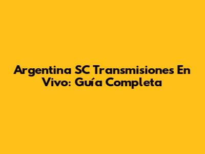 Argentina SC Transmisiones En Vivo: Guía Completa