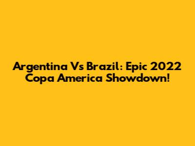 Argentina Vs Brazil: Epic 2022 Copa America Showdown!