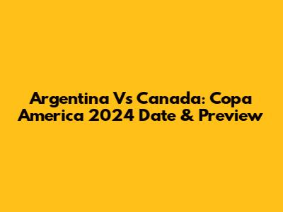 Argentina Vs Canada: Copa America 2024 Date & Preview