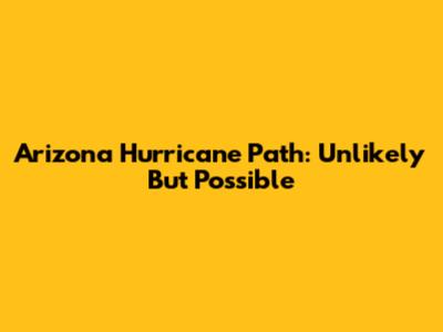 Arizona Hurricane Path: Unlikely But Possible
