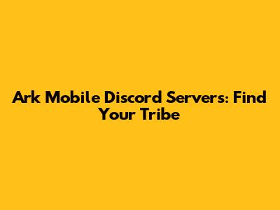 Ark Mobile Discord Servers: Find Your Tribe