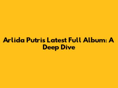 Arlida Putri's Latest Full Album: A Deep Dive