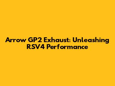 Arrow GP2 Exhaust: Unleashing RSV4 Performance