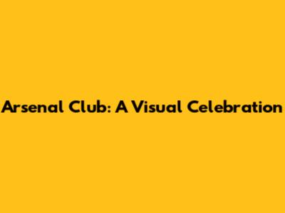 Arsenal Club: A Visual Celebration