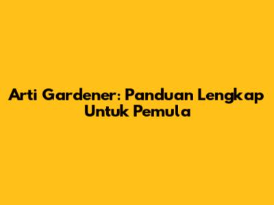 Arti Gardener: Panduan Lengkap Untuk Pemula