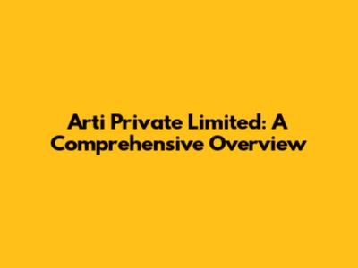 Arti Private Limited: A Comprehensive Overview