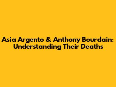 Asia Argento & Anthony Bourdain: Understanding Their Deaths