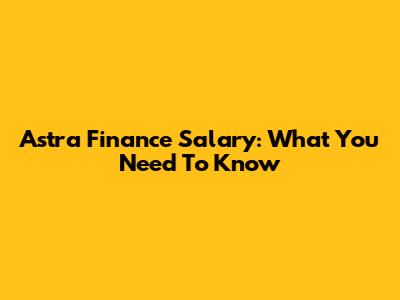 Astra Finance Salary: What You Need To Know