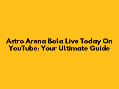 Astro Arena Bola Live Today On YouTube: Your Ultimate Guide