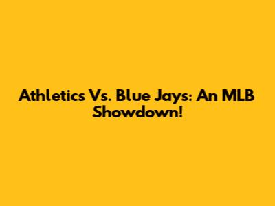 Athletics Vs. Blue Jays: An MLB Showdown!