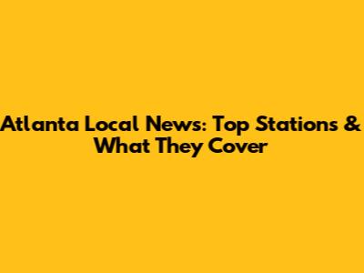 Atlanta Local News: Top Stations & What They Cover