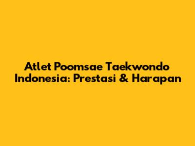 Atlet Poomsae Taekwondo Indonesia: Prestasi & Harapan